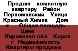 Продаю 1 комнатную квартиру › Район ­ Первомайский › Улица ­ Красный Химик  › Дом ­ 1к3  › Общая площадь ­ 33 › Цена ­ 1 400 000 - Кировская обл., Киров г. Недвижимость » Квартиры продажа   . Кировская обл.,Киров г.